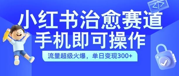小红书治愈视频赛道，手机即可操作，流量超级火爆，单日变现300+【揭秘】-网创猫
