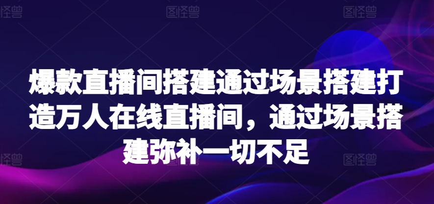 爆款直播间搭建通过场景搭建打造万人在线直播间，通过场景搭建弥补一切不足-网创猫