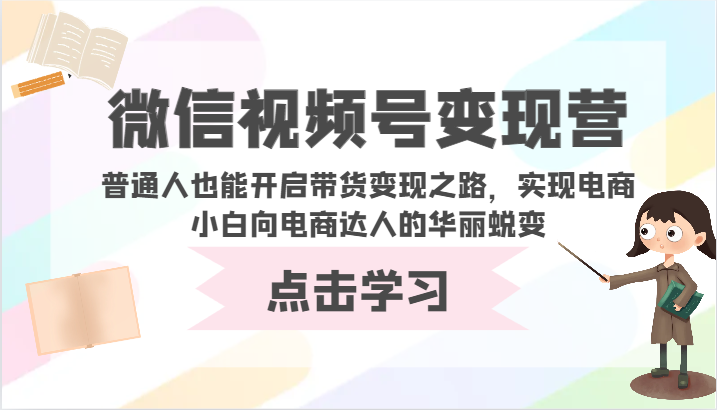 微信视频号变现营-普通人也能开启带货变现之路，实现电商小白向电商达人的华丽蜕变-网创猫