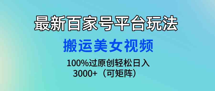 （9852期）最新百家号平台玩法，搬运美女视频100%过原创大揭秘，轻松日入3000+（可…-网创猫