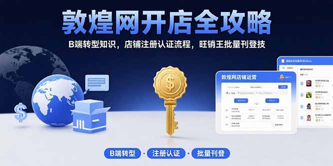 敦煌网开店全攻略：B端转型知识，店铺注册认证流程，旺销王批量刊登技-网创猫