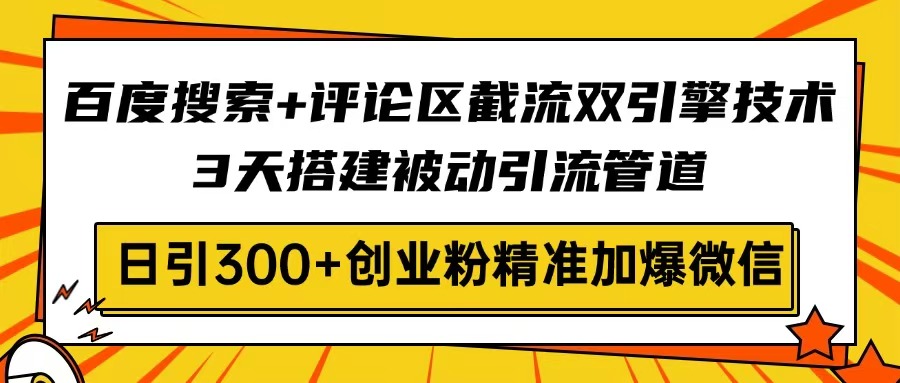 百度搜索+评论区截流双引擎技术，3天搭建被动引流管道，日引300+创业粉…-网创猫