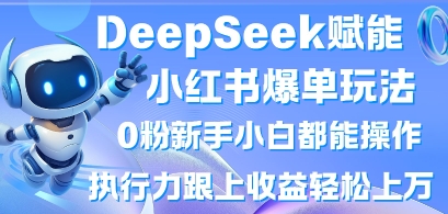 DeepSeek赋能小红书爆单玩法0粉新手小白都能操作，执行力跟上收益轻松上W，懒人勿做-网创猫