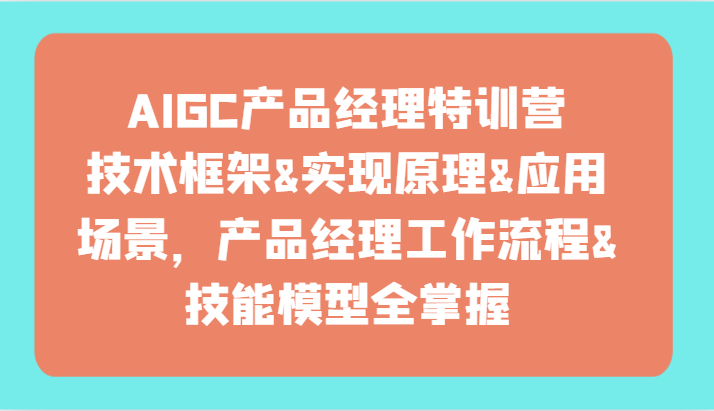 AIGC产品经理特训营-技术框架、实现原理、应用场景、工作流程、技能模型全掌握！-网创猫