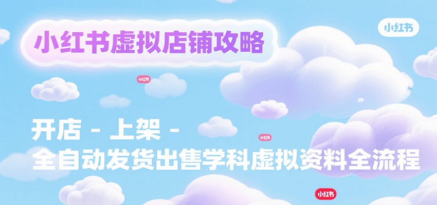 小红书虚拟店铺攻略，开店-上架-全自动发货出售学科虚拟资料完整流程-网创猫