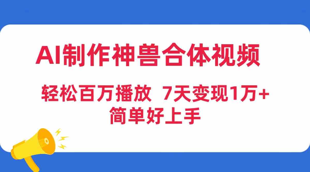 （9600期）AI制作神兽合体视频，轻松百万播放，七天变现1万+，简单好上手-网创猫