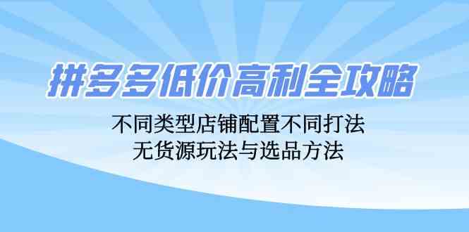 拼多多低价高利全攻略：不同类型店铺配置不同打法，无货源玩法与选品方法-网创猫