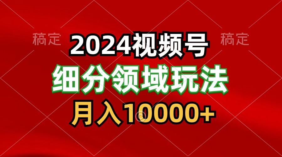 2024视频号分成计划细分领域玩法，每天5分钟，月入1W+-网创猫