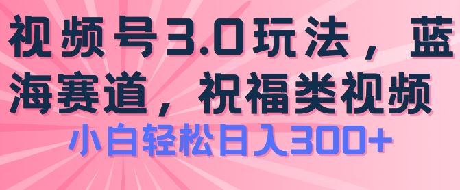 2024视频号蓝海项目，祝福类玩法3.0，操作简单易上手，日入300+【揭秘】-网创猫