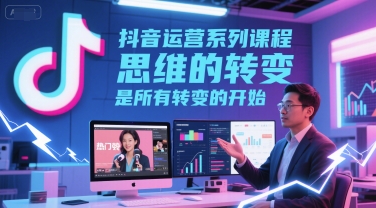 抖音运营系列课程，思维的转变，是所有转变的开始-网创猫
