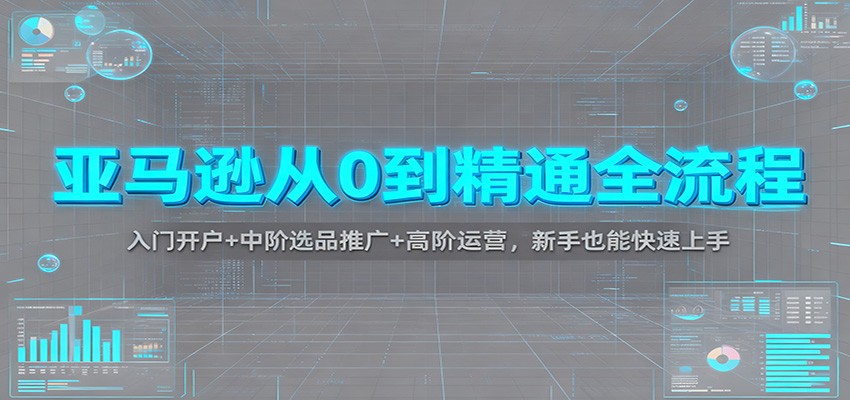 亚马逊从0到精通全流程：入门开户+中阶选品推广+高阶运营，新手也能快速上手-网创猫