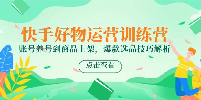 快手好物运营训练营，账号养号到商品上架，爆款选品技巧解析-网创猫