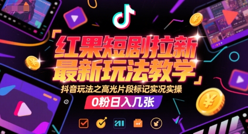 红果短剧拉新最新玩法教学，抖音玩法之高光片段标记实况实操，0粉日入几张-网创猫