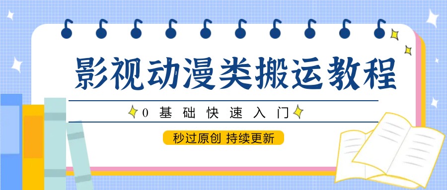 影视动漫类搬运教程,0基础快速入门,秒过原创 持续更新-网创猫