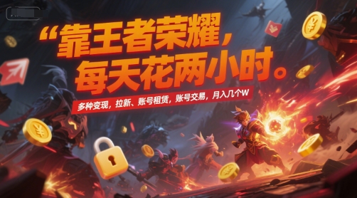 靠王者荣耀，每天花两小时，多种变现，拉新、账号租赁，账号交易，月入几个W-网创猫