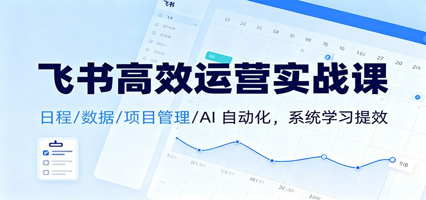 飞书高效运营实战课：日程/数据/项目管理/AI 自动化，系统学习提效-网创猫