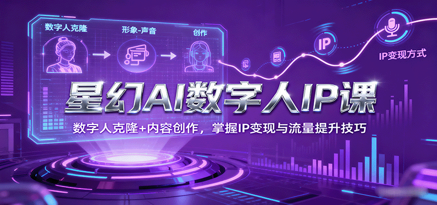 星幻AI数字人IP课，数字人克隆+内容创作，掌握IP变现与流量提升技巧-网创猫