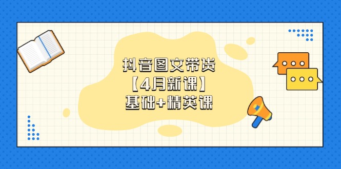 抖音图文带货【4月新课】基础+精英课：0基础小白必学 掌握各赛道带货技巧-网创猫