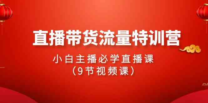 （9592期）2024直播带货流量特训营，小白主播必学直播课（9节视频课）-网创猫
