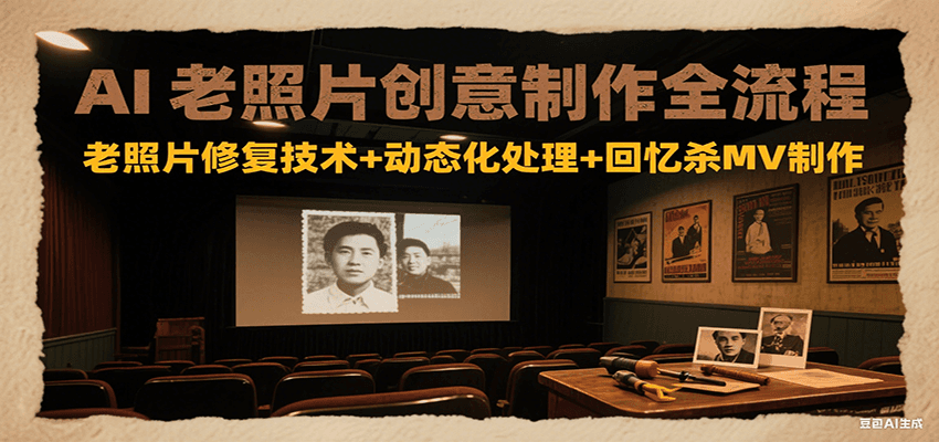 AI老照片创意制作全流程：老照片修复技术+动态化处理+回忆杀MV制作-网创猫