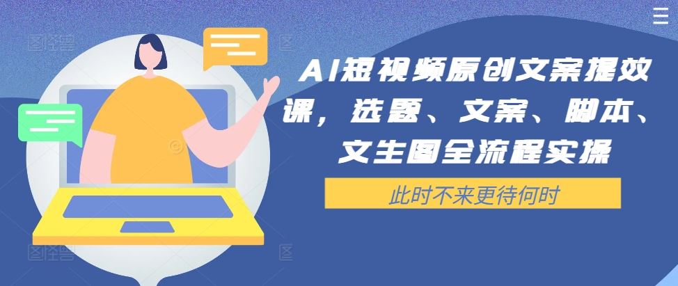 AI短视频原创文案提效课，选题、文案、脚本、文生图全流程实操-网创猫