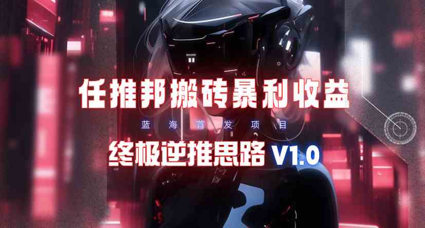 （9566期）【限时蓝海】任推邦搬砖暴利吃收益_终极逆推思路V1.0-网创猫