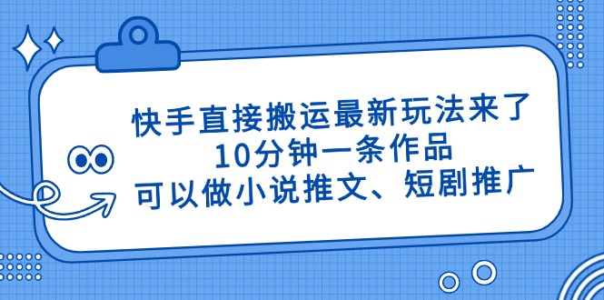 快手直接搬运最新玩法来了，10分钟一条作品，可以做小说推文、短剧推广…-网创猫