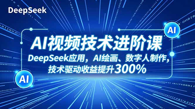 AI视频技术进阶课，DeepSeek应用、AI绘画、数字人制作，技术驱动收益提升300%-网创猫