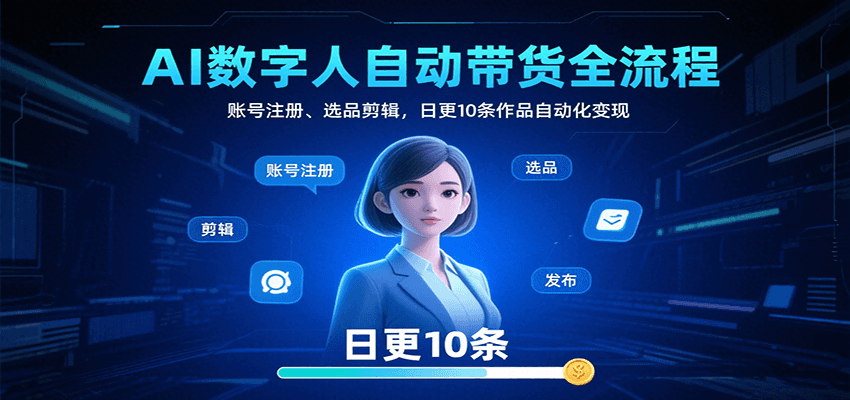 AI数字人自动带货全流程：账号注册、选品剪辑，日更10条作品自动化变现-网创猫