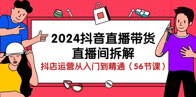 （10288期）2024抖音直播带货-直播间拆解：抖店运营从入门到精通（56节课）-网创猫