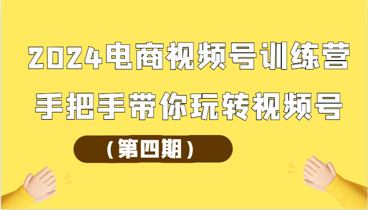 2024电商视频号训练营（第四期）手把手带你玩转视频号-网创猫
