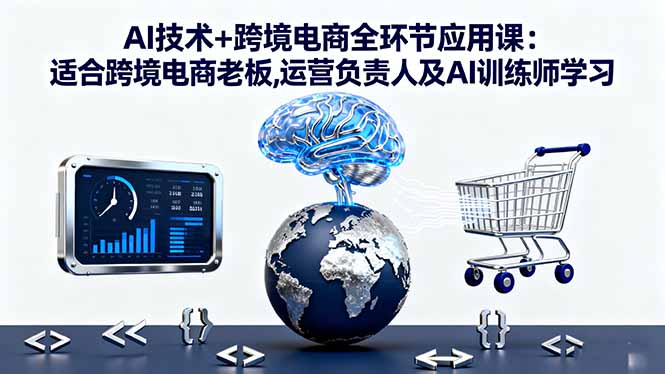 AI技术+跨境电商全环节应用课:适合跨境电商老板,运营负责人及AI训练师学习-网创猫