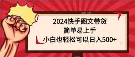 （9958期）2024快手图文带货，简单易上手，小白也轻松可以日入500+-网创猫