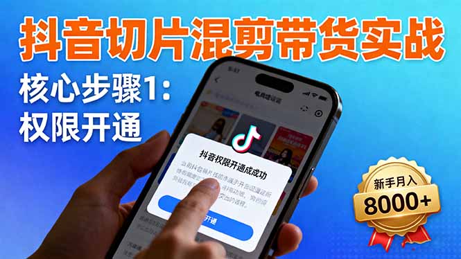 抖音切片混剪带货实战：权限开通、商品挂车、混剪手法，新手月入8000+-网创猫