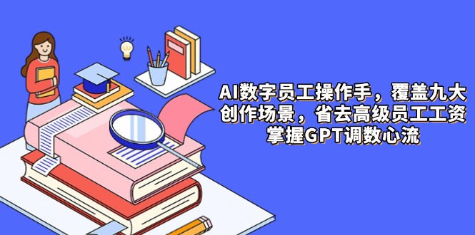 AI数字员工操作手，9大场景内容创作，省去高级员工工资，掌握GPT调数心流-网创猫