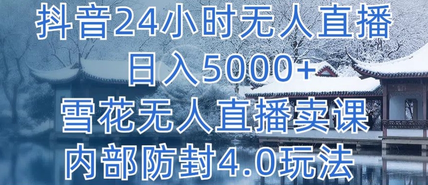 抖音24小时无人直播 日入5000+，雪花无人直播卖课，内部防封4.0玩法-网创猫