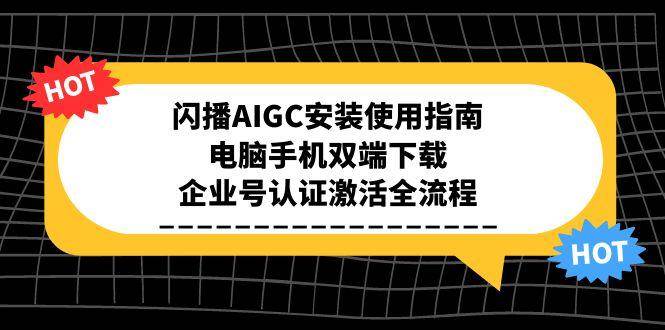 闪播AIGC安装使用指南，电脑手机双端下载，企业号认证激活全流程-网创猫