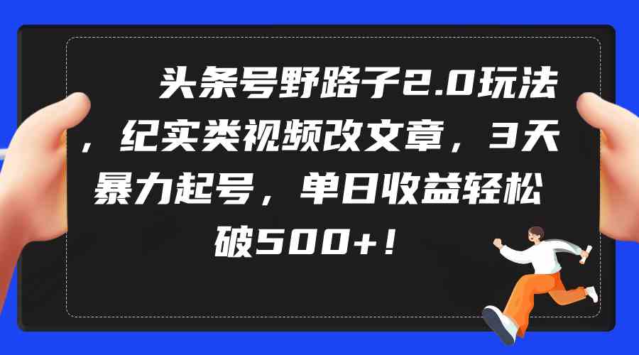 （9488期）头条号野路子2.0玩法，纪实类视频改文章，3天暴力起号，单日收益轻松破500+-网创猫