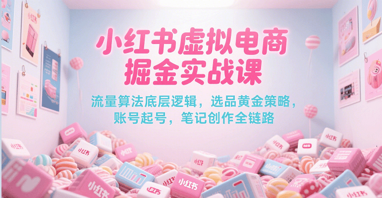 小红书虚拟电商掘金实战课，流量算法底层逻辑，选品黄金策略， 起号，笔记创作全链路-网创猫