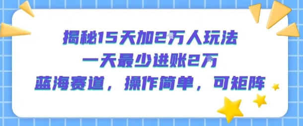 揭秘15天加2W人玩法，一天最少2万进账，蓝海赛道，操作简单，可矩阵-网创猫
