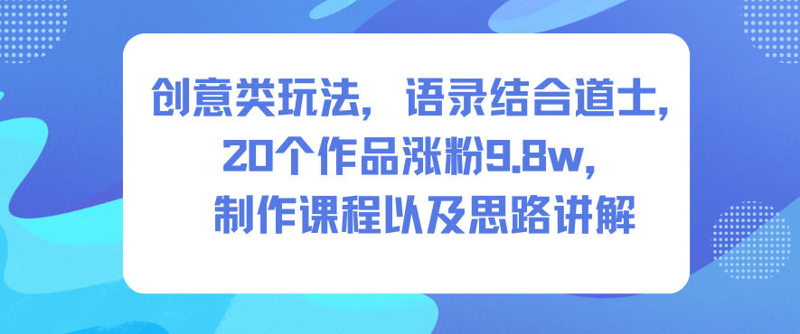 创意类玩法，语录结合道士，20个作品涨粉9.8w，制作课程以及思路讲解-网创猫
