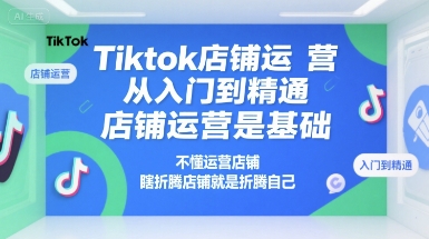 Tiktok店铺运营从入门到精通，店铺运营是基础，不懂运营店铺，瞎折腾店铺就是折腾自己-网创猫