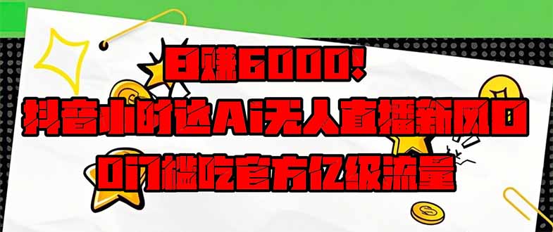 日赚6000+!抖音小时达Ai无人直播躺赚新风口,0门槛吃官方亿级流量!-网创猫