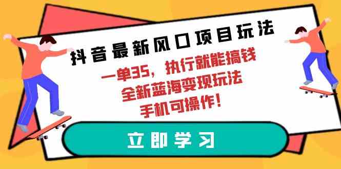 （9948期）抖音最新风口项目玩法，一单35，执行就能搞钱 全新蓝海变现玩法 手机可操作-网创猫
