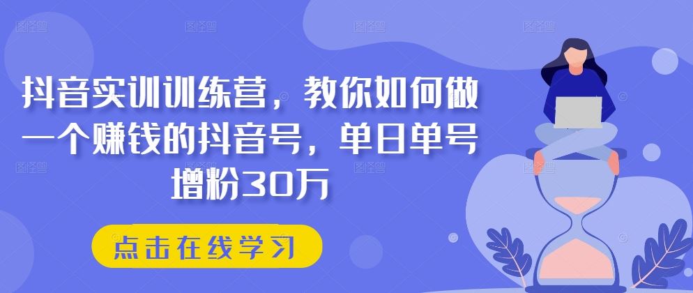 抖音实训训练营，教你如何做一个赚钱的抖音号，单日单号增粉30万-网创猫
