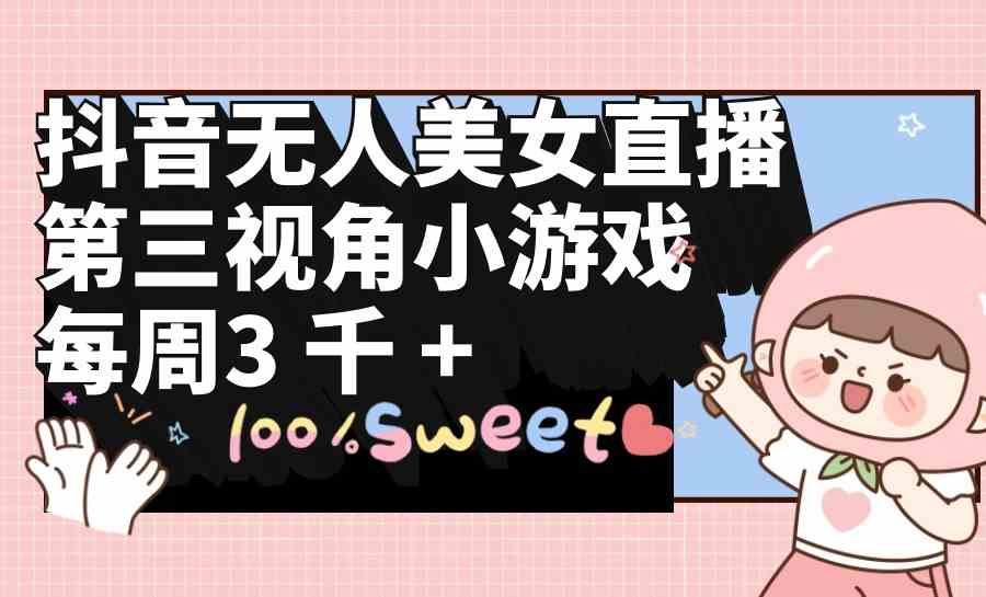 （9796期）抖音无人美女直播，第三视角小游戏，每周收益3000+-网创猫