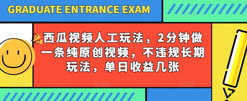 西瓜视频写字玩法，2分钟做一条纯原创视频，不违规长期玩法，单日收益几张-网创猫