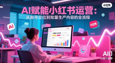AI 赋能小红书运营:从账号定位到批量生产内容的全流程-网创猫