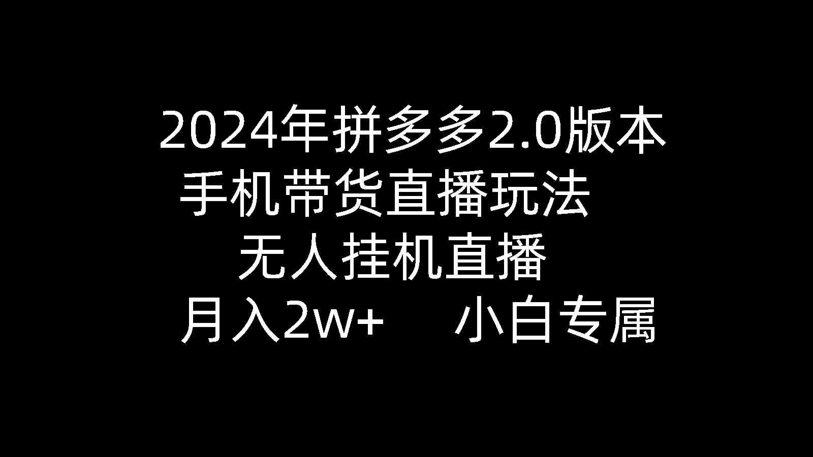 （9768期）2024年拼多多2.0版本，手机带货直播玩法，无人挂机直播， 月入2w+， 小…-网创猫