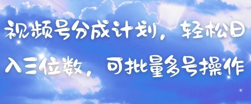 视频号分成计划,轻松日入三位数,可批量多号操作-网创猫